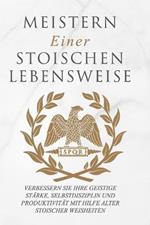 Meistern Einer Stoiker Lebensweise: Verbessern Sie Ihre geistige Starke, Selbstdisziplin und Produktivitat mit Hilfe alter stoischer Weisheiten