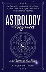 Astrology For Beginners: A Guide to Understanding Your Birth Chart, Star Sign, and Ideal Relationship Partner