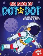 Big Book of Dot to Dot: Space, Vehicles, Dinosaurs & More: Ages 3-6