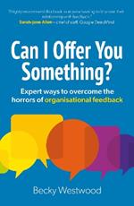 Can I Offer You Something?: Expert ways to overcome the horrors of organisational feedback