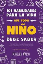 101 Habilidades para la vida que todo nino debe saber: como establecer metas, cocinar, limpiar, ahorrar dinero, hacer amigos, cultivar verduras, tener exito en la escuela y mucho mas