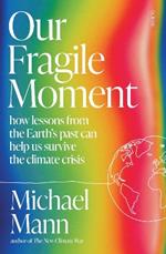 Our Fragile Moment: how lessons from the Earth’s past can help us survive the climate crisis