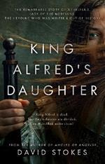 King Alfred's Daughter: The remarkable story of AEthelflaed, Lady of the Mercians, the heroine who was written out of history