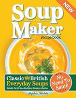 Soup Maker Recipe Book: Traditional, Easy to Follow, British, Homemade Cookbook For Soup Makers in less than 30mins. UK Ingredients & Measurements