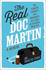 The Real Doc Martin: The Humour, Sadness and Absurdity of a Life in General Practice