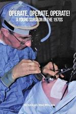 Operate, Operate, Operate!: A young surgeon in the 1970s