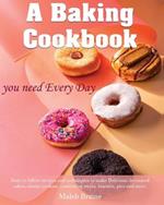 A baking cookbook you need Every Day: Easy-to-follow recipes and techniques to make Delicious decorated cakes, classic cookies, comforting treats, biscuits, pies and more