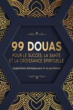 99 DOUAS POUR LE SUCCÈS, LA SANTÉ ET LA CROISSANCE SPIRITUELLE: Supplications islamiques pour la vie quotidienne