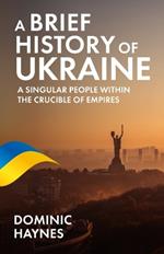 A Brief History of Ukraine: A Singular People Within the Crucible of Empires