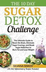 The 10 Day Sugar Detox Challenge: The Ultimate Guide to Reset the Brain, Eliminate Sugar Cravings, and Break Sugar Addiction to  Burn Fat and Lose Weight (30 Anti-Inflammatory Recipes Included)