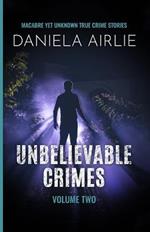 Unbelievable Crimes Volume Two: Macabre Yet Unknown True Crime Stories