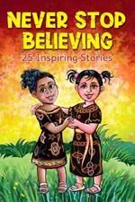 Never Stop Believing: A Collection Of 25 Short Inspiring Stories Of Amazing Girls On Growth Mindset, Teamwork, Friendship, Self Confidence And Determination (Motivational Books for Children 2)