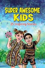 Super Awesome Kids: A Collection Of 25 Short Inspiring Stories Of Awesome Boys and Girls About Kindness, Growth Mindset, Mindfulness, Confidence And Courage To Fulfil Their True Potential (Motivational Books for Children 1)