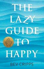 The Lazy Guide to Happy: Low effort happiness solutions for people who are short on time