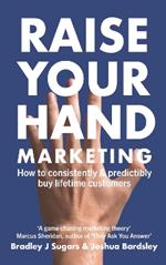 Raise Your Hand Marketing: How to consistently & predictably buy lifetime customers