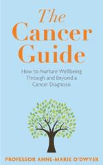 The Cancer Guide: How to Nurture Wellbeing Through and Beyond a Cancer Diagnosis
