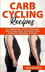 Carb Cycling Recipes: Fat Shredding, Muscle Building Meals Which Will Eliminate Your Skinnyfat Physique Forever