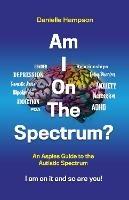 Am I On The Spectrum?: An Aspies Guide to the Autistic Spectruum Iam on it and So Are You!