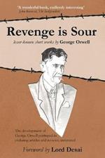 Revenge is Sour - lesser-known short works by George Orwell: The development of George Orwell portrayed in enduring articles and reviews, annotated