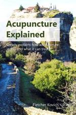 Acupuncture Explained: Clearly explains how acupuncture works and what it can treat