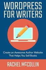 WordPress For Writers: Create an awesome author website that helps you sell books