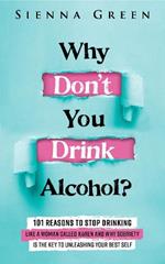 Why Don't You Drink Alcohol?: 101 Reasons To Stop Drinking Like A Woman Called Karen And Why Sobriety Is The Key To Unleashing Your Best Self. Quit Lit For Women.