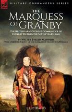 The Marquess of Granby: The British Army's Great Commander of Cavalry During the Seven Years' War by Walter Evelyn Manners With a Short Biography of the Marquess of Granby by G.P.R. James