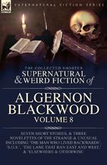 The Collected Shorter Supernatural & Weird Fiction of Algernon Blackwood Volume 8: Seven Short Stories, and Three Novelettes of the Strange and Unusual Including 'The Man Who Lived Backwards', 'S.O.S.', 'The Lane that Ran East and West, ' and 'Elsewhere and Otherwise'