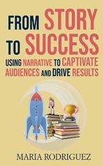 From Story to Success: Using Narrative to Captivate Audiences and Drive Results