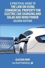 A Practical Guide to the Law on Using Commercial Property for Electric Car Charging and Solar and Wind Power - Second Edition
