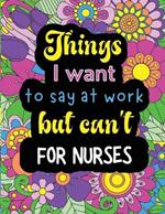 Things I want to say at work but can't for nurses: Funny coloring book with 50 quote designs that all nurses will relate to!