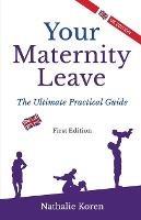 Your Maternity Leave: The Ultimate Practical Guide (1st UK Edition)