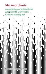 Metamorphosis: An Anthology of Writing from Aberystwyth University's Creative Writing MA