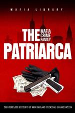 The Patriarca Mafia Crime Family: The Complete History of a New England Criminal Organization