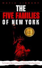 The Five Families of New York: The Complete History of America's Notorious Mafia Organizations