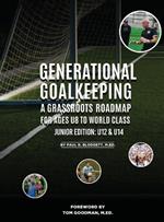 Generational Goalkeeping: A Grassroots Roadmap for Ages U8 to World Class (Junior Edition: U12 - U14)