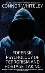 Forensic Psychology Of Terrorism And Hostage-Taking: A Forensic And Criminal Psychology Guide To Understanding Terrorists, Terrorism and Hostage Situations