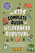 The Kids' Complete Guide To Wilderness Survival [Ages 11]]: Safely Master The Art of Fire, Navigation, First Aid, & 15 More Life-Saving Bushcraft Skills To Confidently Thrive in Nature