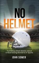 No Helmet: Humorous Short Stories about Embarrassing Moments in Sports