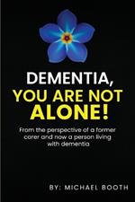 Dementia, You Are Not Alone!: From the perspective of a former carer and now a person living with dementia