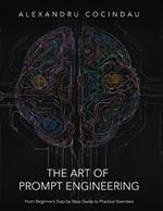 The Art of Prompt Engineering: From Beginner's Step-by-Step Guide to Practical Exercises