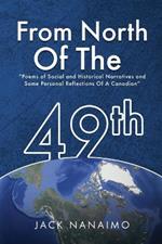 From North Of The 49th: Poems Of Social And Historical Narratives, And Some Personal Reflections Of A Canadian