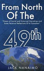 From North Of The 49th: Poems Of Social And Historical Narratives, And Some Personal Reflections Of A Canadian