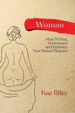 Woman: How To Find, Understand and Embrace Your Sexual Pleasure