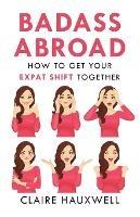 Badass Abroad: How to Get Your Expat Shift Together