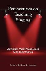 Perspectives on Teaching Singing: Australian Vocal Pedagogues Sing Their Stories