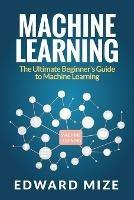 Machine Learning: The Ultimate Beginner's Guide to Machine Learning