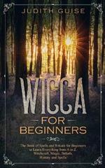 Wicca For Beginners: The Book of Spells and Rituals for Beginners to Learn Everything from A to Z. Witchcraft, Magic, Beliefs, History and Spells