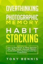 Overthinking, Photographic Memory, Habit Stacking: 3 Books in 1: How to Find Peace of Mind, Declutter Your Mind, Unlock Unlimited Memory, Accelerated Learning and Increase Your Productivity!