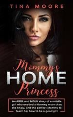Mommy's Home, Princess: An ABDL and MDLG story of a middle girl who needed a Mommy more than she knew, and the perfect Mommy to teach her how to be a good girl